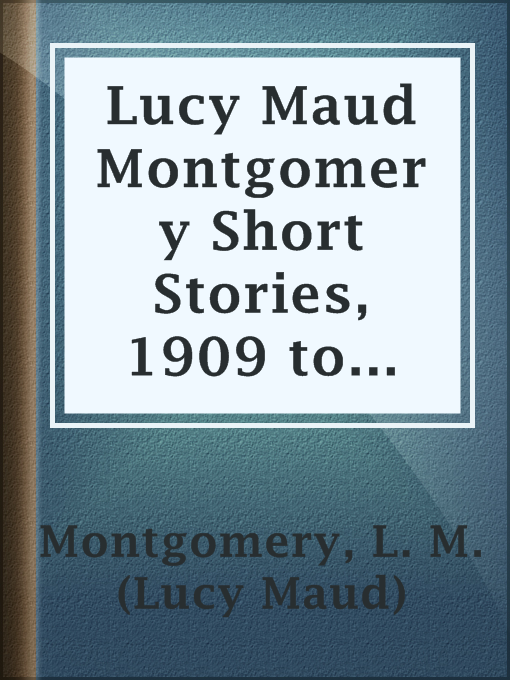 Title details for Lucy Maud Montgomery Short Stories, 1909 to 1922 by L. M. (Lucy Maud) Montgomery - Available